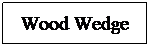 Text Box: Wood Wedge
