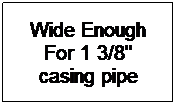 Text Box: Wide Enough For 1 3/8" casing pipe
